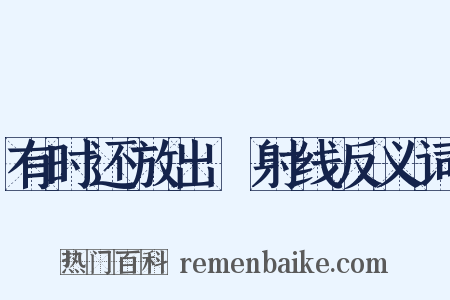有时还放出γ射线反义词是什么意思的图片